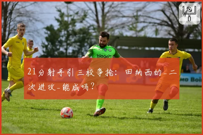 21分射手引三校争抢：田纳西的_二次进攻_能成吗？