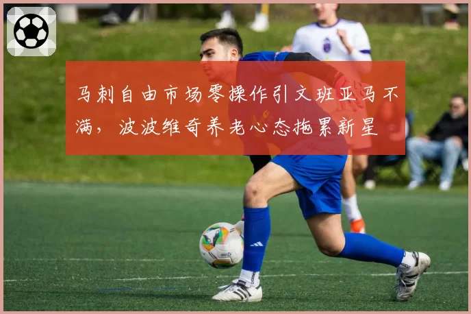 马刺自由市场零操作引文班亚马不满,波波维奇养老心态拖累新星