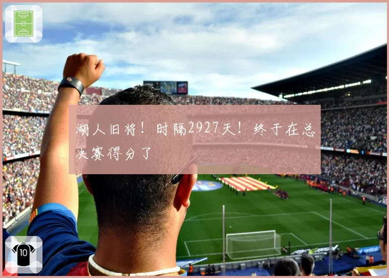 湖人旧将!时隔2927天!终于在总决赛得分了