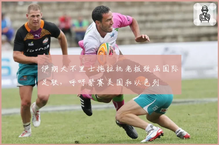 伊朗大不里士拖拉机老板致函国际足联，呼吁禁赛美国和以色列