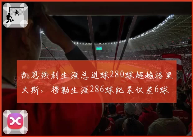 凯恩热刺生涯总进球280球超越格里夫斯,穆勒生涯286球纪录仅差6球