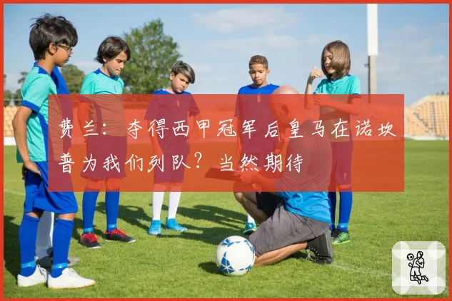 费兰:夺得西甲冠军后皇马在诺坎普为我们列队?当然期待