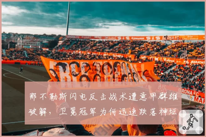 那不勒斯闪电反击战术遭意甲群雄破解，卫冕冠军为何迅速跌落神坛？