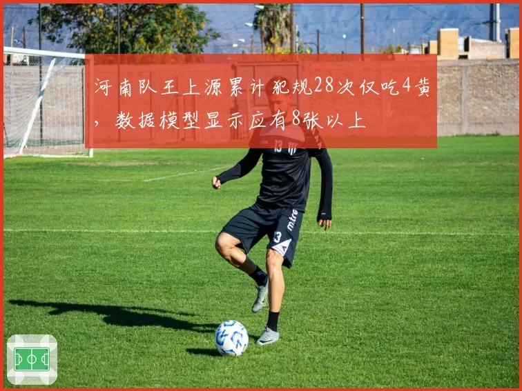 河南队王上源累计犯规28次仅吃4黄，数据模型显示应有8张以上