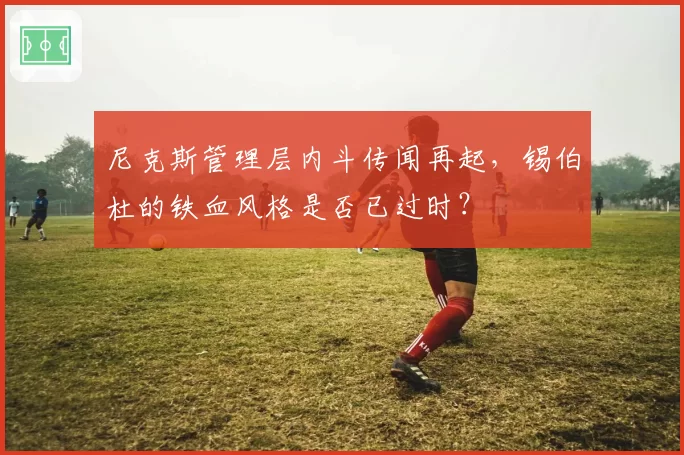 尼克斯管理层内斗传闻再起，锡伯杜的铁血风格是否已过时？