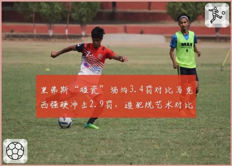里弗斯“碰瓷”场均3.4罚对比马克西强硬冲击2.9罚，造犯规艺术对比分析