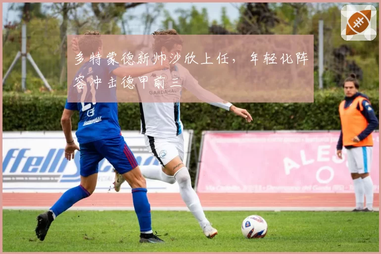 多特蒙德新帅沙欣上任，年轻化阵容冲击德甲前三