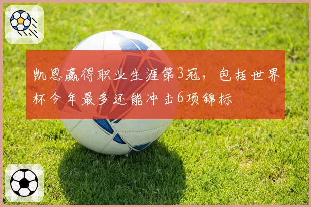 凯恩赢得职业生涯第3冠，包括世界杯今年最多还能冲击6项锦标