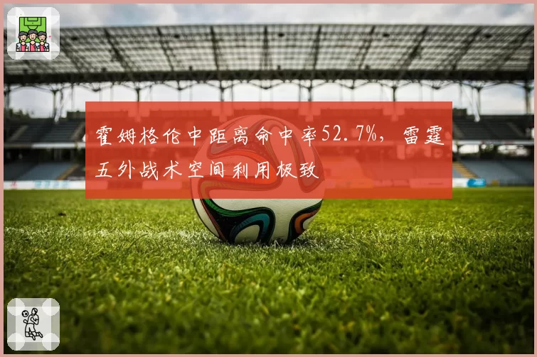 霍姆格伦中距离命中率52.7%，雷霆五外战术空间利用极致
