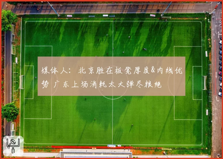 媒体人：北京胜在板凳厚度&内线优势 广东上场消耗太大弹尽粮绝