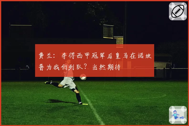 费兰：夺得西甲冠军后皇马在诺坎普为我们列队？当然期待