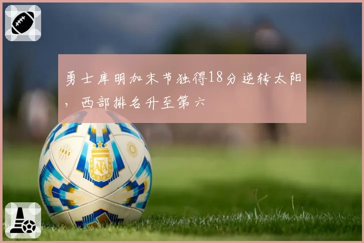 勇士库明加末节独得18分逆转太阳，西部排名升至第六