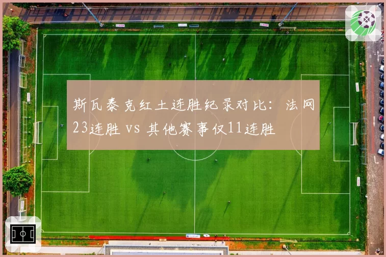 斯瓦泰克红土连胜纪录对比：法网23连胜 vs 其他赛事仅11连胜