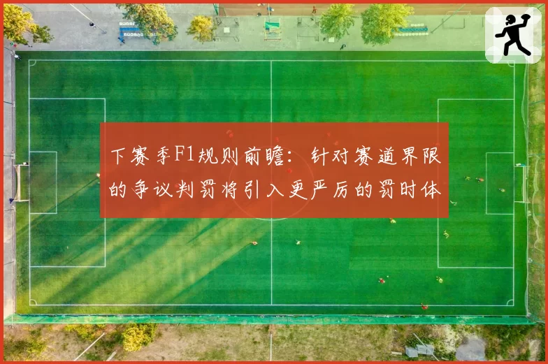 下赛季F1规则前瞻:针对赛道界限的争议判罚将引入更严厉的罚时体系?