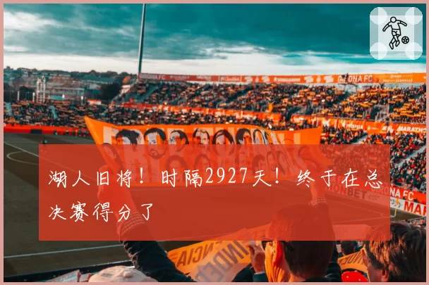 湖人旧将!时隔2927天!终于在总决赛得分了