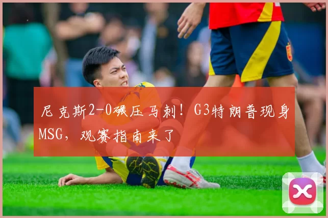 尼克斯2-0碾压马刺!G3特朗普现身MSG,观赛指南来了